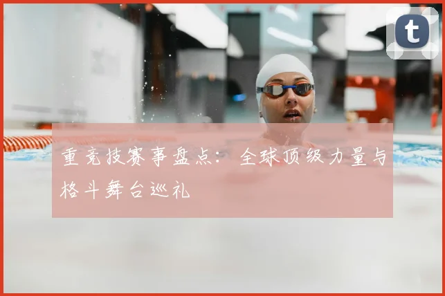 重竞技赛事盘点：全球顶级力量与格斗舞台巡礼