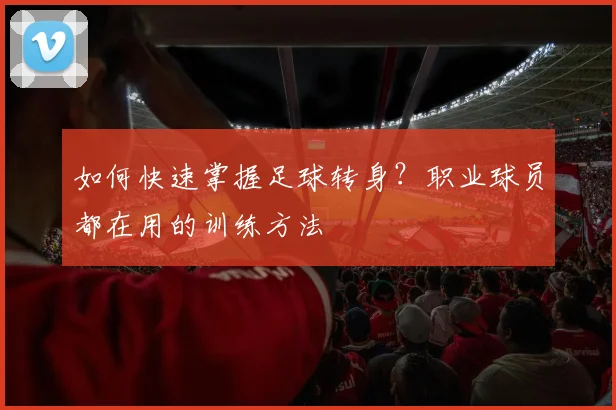 如何快速掌握足球转身?职业球员都在用的训练方法
