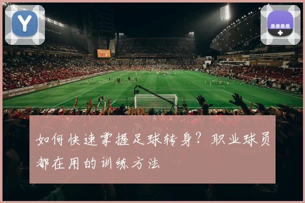 如何快速掌握足球转身?职业球员都在用的训练方法