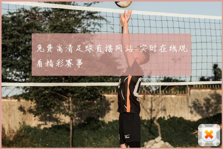 免费高清足球直播网站_实时在线观看精彩赛事
