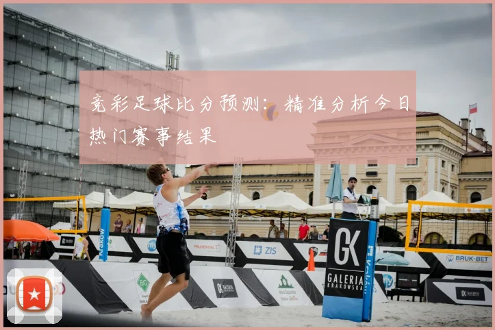 竞彩足球比分预测：精准分析今日热门赛事结果